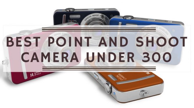 Best Point and shoot camera under $300