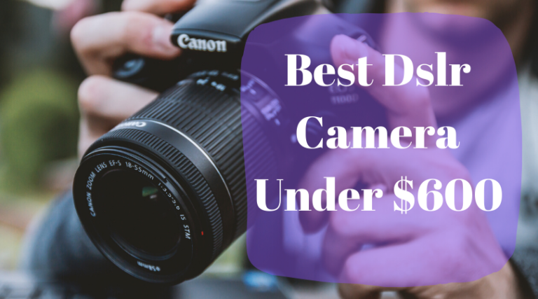 Best Dslr Camera Under $600 in 2021